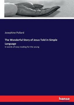 The Wonderful Story of Jesus Told in Simple Language: in words of easy reading for the young