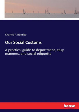 Our Social Customs: A practical guide to deportment, easy manners, and social etiquette