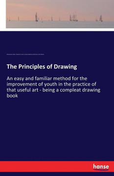 The Principles of Drawing: An easy and familiar method for the improvement of youth in the practice of that useful art - being a compleat drawing
