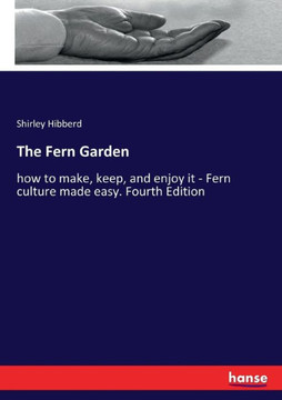 The Fern Garden: how to make, keep, and enjoy it - Fern culture made easy. Fourth Edition