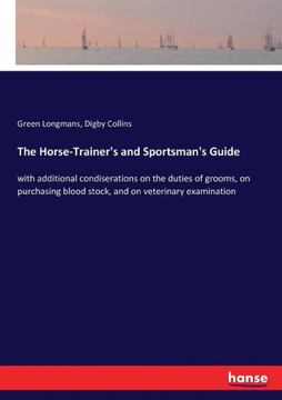 The Horse-Trainer's and Sportsman's Guide: with additional condiserations on the duties of grooms, on purchasing blood stock, and on veterinary examin