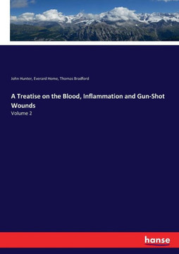 A Treatise on the Blood, Inflammation and Gun-Shot Wounds: Volume 2