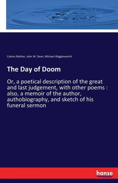 The Day of Doom: Or, a poetical description of the great and last judgement, with other poems: also, a memoir of the author, authobiogr