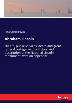 Abraham Lincoln: His life, public services, death and great funeral cortege, with a history and description of the National Lincoln mon