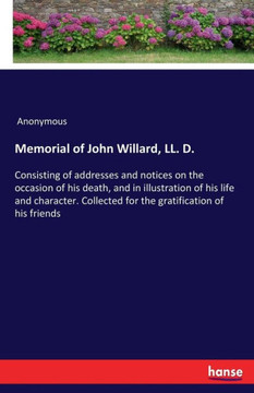 Memorial of John Willard, LL. D.: Consisting of addresses and notices on the occasion of his death, and in illustration of his life and character. Col