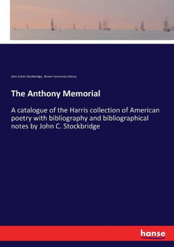 The Anthony Memorial: A catalogue of the Harris collection of American poetry with bibliography and bibliographical notes by John C. Stockbr