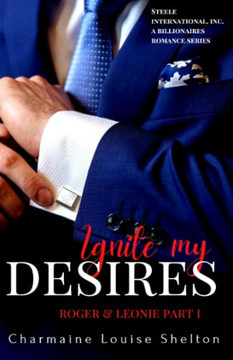 Ignite My Desires Roger & Leonie Part I : STEELE International, Inc. a Billionaires Romance Series Book 3