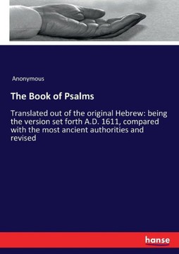 The Book of Psalms: Translated out of the original Hebrew: being the version set forth A.D. 1611, compared with the most ancient authoriti
