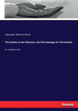 The Epistle to the Hebrews, the First Apology for Christianity: An exegetical study
