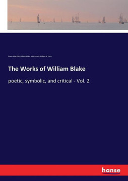 The Works of William Blake: poetic, symbolic, and critical - Vol. 2 The Works of William Blake: poetic, symbolic, and critical - Vol. 2
