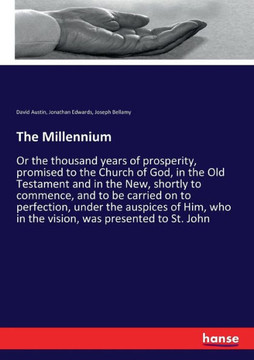 The Millennium: Or the thousand years of prosperity, promised to the Church of God, in the Old Testament and in the New, shortly to co