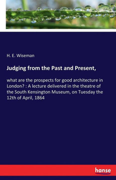Judging from the Past and Present,: what are the prospects for good architecture in London?: A lecture delivered in the theatre of the South Kensingto