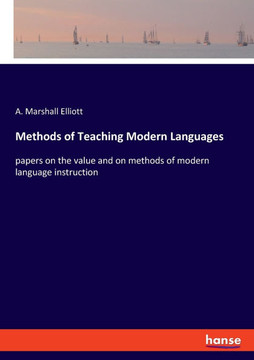 Methods of Teaching Modern Languages: papers on the value and on methods of modern language instruction