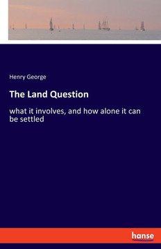 The Land Question: what it involves, and how alone it can be settled