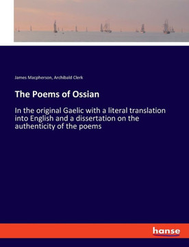 The Poems of Ossian: In the original Gaelic with a literal translation into English and a dissertation on the authenticity of the poems