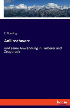Anilinschwarz: und seine Anwendung in F?rberei und Zeugdruck Anilinschwarz: und seine Anwendung in F?rberei und Zeugdruck