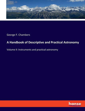 A Handbook of Descriptive and Practical Astronomy: Volume II: Instruments and practical astronomy