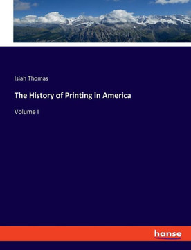 The History of Printing in America: Volume I