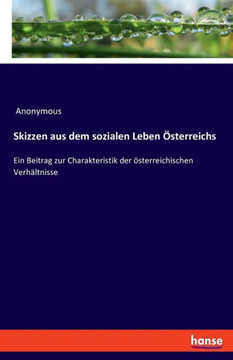 Skizzen aus dem sozialen Leben ?sterreichs: Ein Beitrag zur Charakteristik der ?sterreichischen Verh?ltnisse