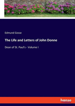 The Life and Letters of John Donne: Dean of St. Paul's - Volume I