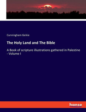 The Holy Land and The Bible: A Book of scripture illustrations gathered in Palestine - Volume I