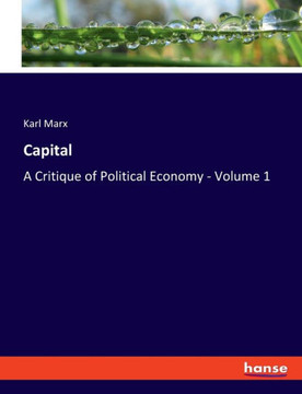 Capital: A Critique of Political Economy - Volume 1 Capital: A Critique of Political Economy - Volume 1