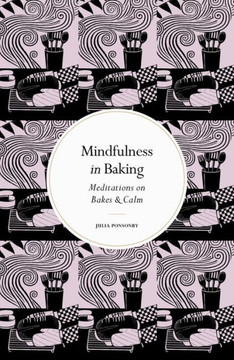 Mindfulness In Baking: Meditations On Bakes & Calm (Mindfulness Series)