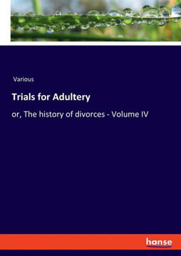 Trials for Adultery: or, The history of divorces - Volume IV