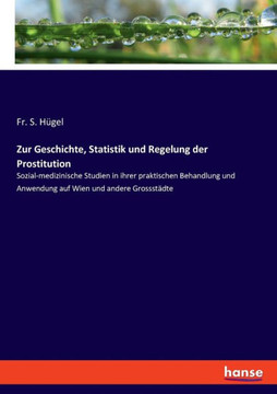 Zur Geschichte, Statistik und Regelung der Prostitution: Sozial-medizinische Studien in ihrer praktischen Behandlung und Anwendung auf Wien und andere