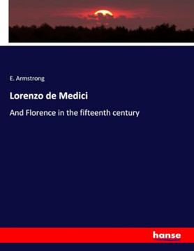 Lorenzo de Medici: And Florence in the fifteenth century