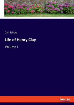 Life of Henry Clay: Volume I