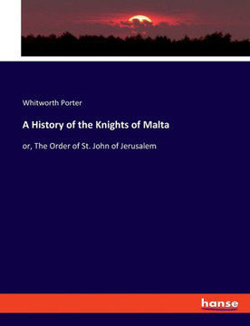 A History of the Knights of Malta: or, The Order of St. John of Jerusalem