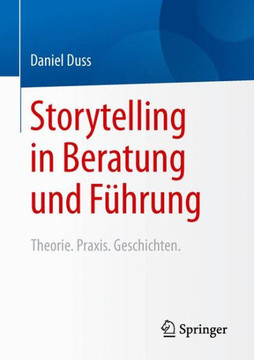 Storytelling in Beratung Und F?hrung: Theorie. Praxis. Geschichten.