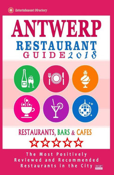 Antwerp Restaurant Guide 2018: Best Rated Restaurants In Antwerp, Belgium - 500 Restaurants, Bars And Cafés Recommended For Visitors, 2018