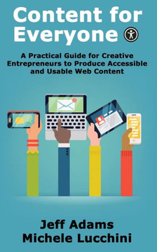 Content For Everyone: A Practical Guide For Creative Entrepreneurs To Produce Accessible And Usable Web Content