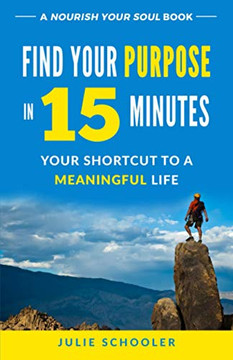 Find Your Purpose in 15 Minutes: Your Shortcut to a Meaningful Life (Nourish Your Soul)