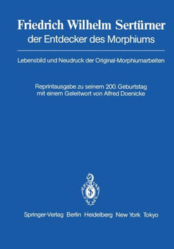 Friedrich Wilhelm Sert?rner Der Entdecker Des Morphiums: Lebensbild Und Neudruck Der Original-Morphiumarbeiten