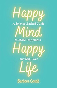 Happy Mind, Happy Life: A Science-Backed Guide to More Happiness and Self-Love - Paperback Happy Mind, Happy Life: A Science-Backed Guide to More Happiness and Self-Love - Paperback