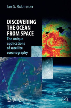 Discovering the Ocean from Space: The Unique Applications of Satellite Oceanography