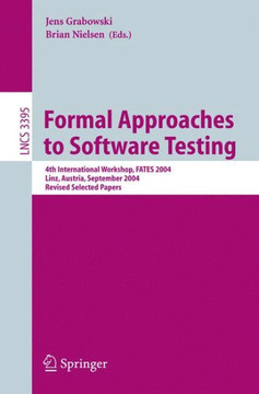 Formal Approaches to Software Testing: 4th International Workshop, Fates 2004, Linz, Austria, September 21, 2004, Revised Selected Papers Formal Approaches to Software Testing: 4th International Workshop, Fates 2004, Linz, Austria, September 21, 2004, Revised Selected Papers