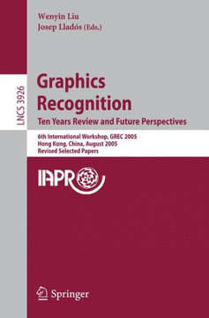 Graphics Recognition. Ten Years Review and Future Perspectives: 6th International Workshop, Grec 2005, Hong Kong, China, August 25-26, 2005, Revised S