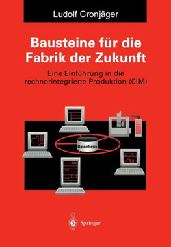 Bausteine F?r Die Fabrik Der Zukunft: Eine Einf?hrung in Die Rechnerintegrierte Produktion (CIM)