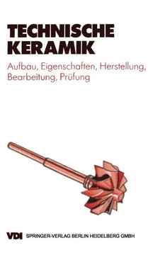 Technische Keramik: Aufbau, Eigenschaften, Herstellung, Bearbeitung, Pra1/4fung