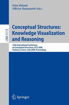 Conceptual Structures: Knowledge Visualization and Reasoning: 16th International Conference on Conceptual Structures, ICCS 2008, Toulouse, France, Jul Conceptual Structures: Knowledge Visualization and Reasoning: 16th International Conference on Conceptual Structures, ICCS 2008, Toulouse, France, Jul