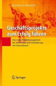 Gesch?ftsprojekte Zum Erfolg F?hren: Das Neue Projektmanagement F?r Innovation Und Ver?nderung Im Unternehmen Gesch?ftsprojekte Zum Erfolg F?hren: Das Neue Projektmanagement F?r Innovation Und Ver?nderung Im Unternehmen