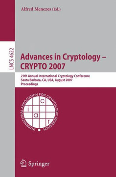 Advances in Cryptology - Crypto 2007: 27th Annual International Cryptology Conference, Santa Barbara, Ca, Usa, August 19-23, 2007, Proceedings
