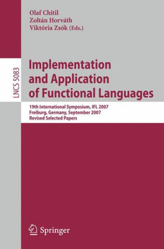 Implementation and Application of Functional Languages: 19th International Workshop, Ifl 2007, Freiburg, Germany, September 27-29, 2007 Revised Select