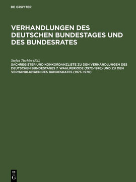 Sachregister Und Konkordanzliste Zu Den Verhandlungen Des Deutschen Bundestages 7. Wahlperiode (1972-1976) Und Zu Den Verhandlungen Des Bundesrates (1