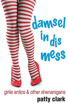 Damsel In Dismess: Girlie Antics And Other Shenanigans