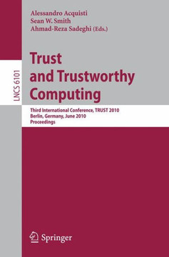 Trust and Trustworthy Computing: Third International Conference, Trust 2010, Berlin, Germany, June 21-23, 2010, Proceedings Trust and Trustworthy Computing: Third International Conference, Trust 2010, Berlin, Germany, June 21-23, 2010, Proceedings